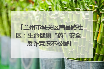 兰州市城关区南昌路社区：生命健康“药”安全 反诈意识不松懈