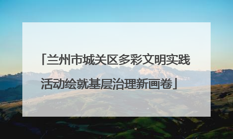 兰州市城关区多彩文明实践活动绘就基层治理新画卷