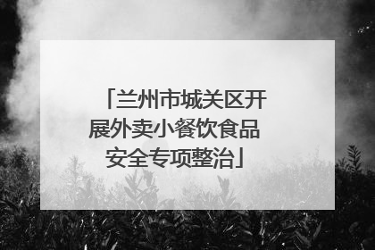 兰州市城关区开展外卖小餐饮食品安全专项整治