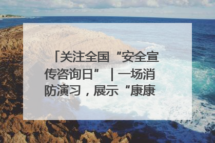 关注全国“安全宣传咨询日”｜一场消防演习，展示“康康”应急实力