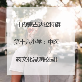 内蒙古达拉特旗第十六小学：中医药文化浸润校园