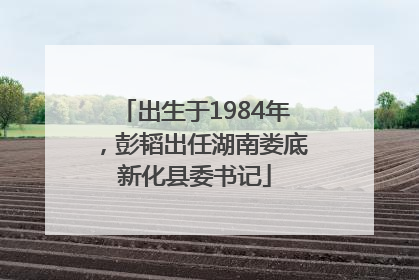 出生于1984年，彭韬出任湖南娄底新化县委书记