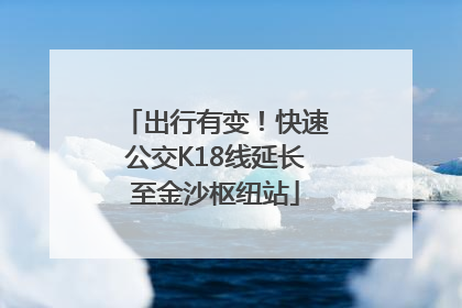 出行有变！快速公交K18线延长至金沙枢纽站
