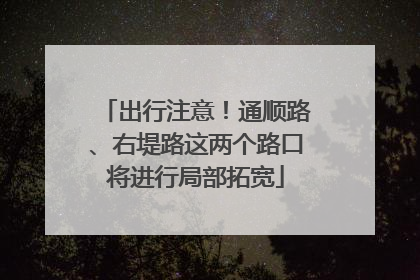 出行注意！通顺路、右堤路这两个路口将进行局部拓宽