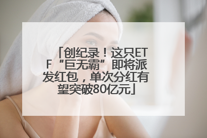 创纪录！这只ETF“巨无霸”即将派发红包，单次分红有望突破80亿元