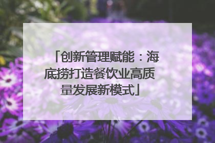 创新管理赋能：海底捞打造餐饮业高质量发展新模式