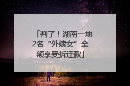 判了！湖南一地2名“外嫁女”全额享受拆迁款