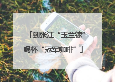 到张江“玉兰镓”喝杯“冠军咖啡”
