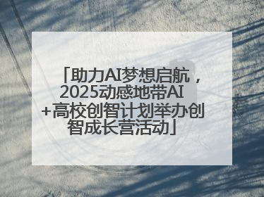 助力AI梦想启航，2025动感地带AI+高校创智计划举办创智成长营活动