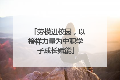 劳模进校园，以榜样力量为中职学子成长赋能