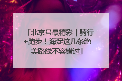 北京号最精彩｜骑行+跑步！海淀这几条绝美路线不容错过