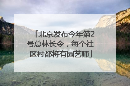 北京发布今年第2号总林长令，每个社区村都将有园艺师