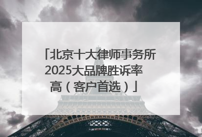 北京十大律师事务所2025大品牌胜诉率高（客户首选）