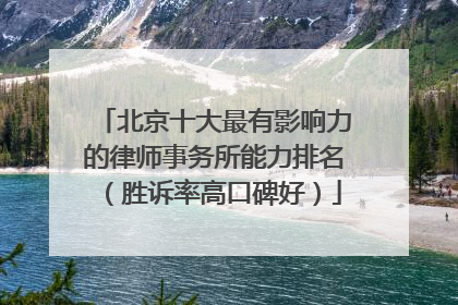 北京十大最有影响力的律师事务所能力排名（胜诉率高口碑好）
