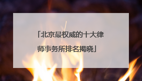北京最权威的十大律师事务所排名揭晓