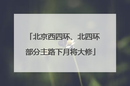 北京西四环、北四环部分主路下月将大修