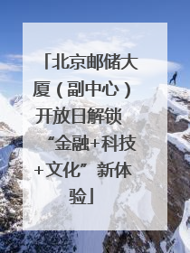 北京邮储大厦（副中心）开放日解锁 “金融+科技+文化”新体验