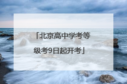 北京高中学考等级考9日起开考