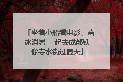 坐着小船看电影、凿冰消暑 一起去成都铁像寺水街过夏天