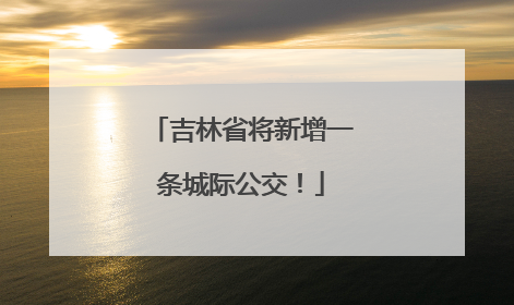 吉林省将新增一条城际公交！
