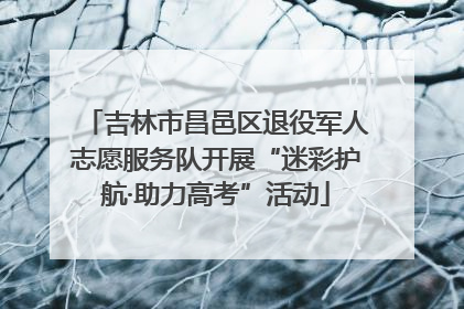 吉林市昌邑区退役军人志愿服务队开展“迷彩护航·助力高考”活动