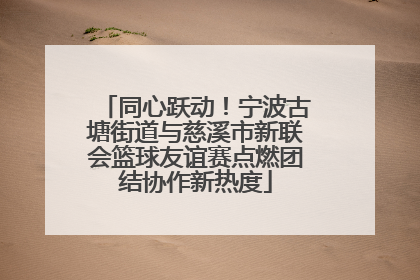 同心跃动！宁波古塘街道与慈溪市新联会篮球友谊赛点燃团结协作新热度