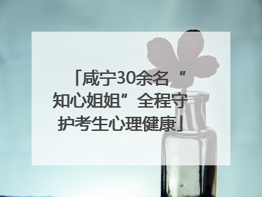 咸宁30余名“知心姐姐”全程守护考生心理健康