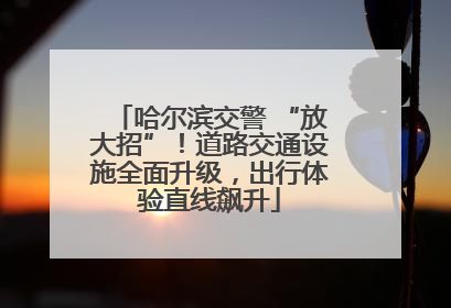 哈尔滨交警 “放大招”！道路交通设施全面升级，出行体验直线飙升