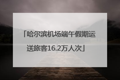 哈尔滨机场端午假期运送旅客16.2万人次
