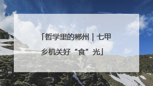 哲学里的郴州｜七甲乡机关好“食”光