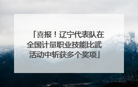 喜报！辽宁代表队在全国计量职业技能比武活动中斩获多个奖项