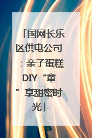 国网长乐区供电公司：亲子蛋糕DIY“童”享甜蜜时光