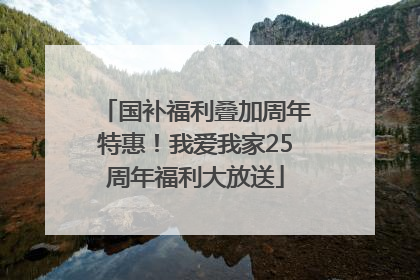 国补福利叠加周年特惠！我爱我家25周年福利大放送