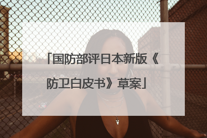 国防部评日本新版《防卫白皮书》草案