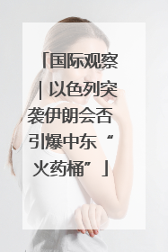 国际观察｜以色列突袭伊朗会否引爆中东“火药桶”