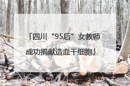 四川“95后”女教师成功捐献造血干细胞