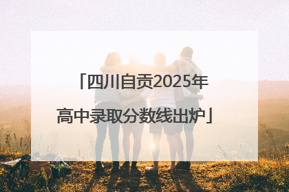 四川自贡2025年高中录取分数线出炉