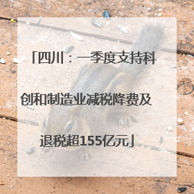 四川：一季度支持科创和制造业减税降费及退税超155亿元