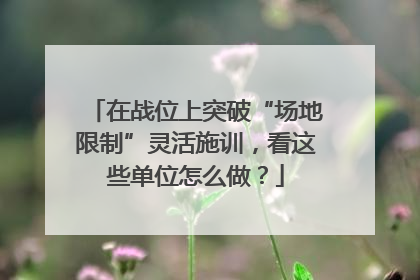 在战位上突破“场地限制”灵活施训，看这些单位怎么做？