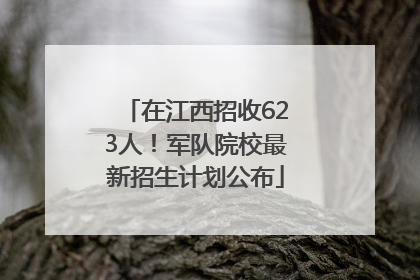 在江西招收623人！军队院校最新招生计划公布