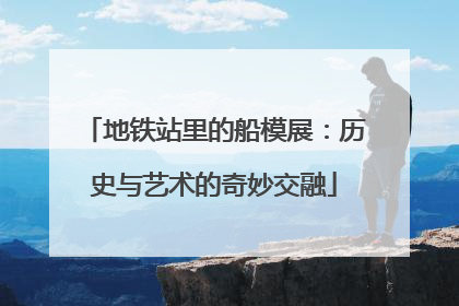 地铁站里的船模展：历史与艺术的奇妙交融