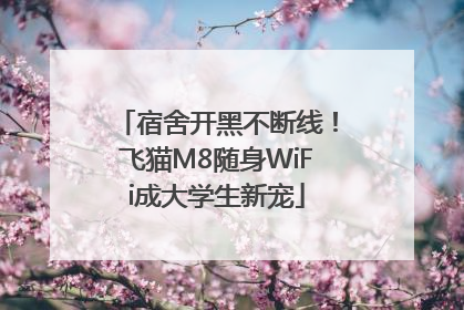 宿舍开黑不断线！飞猫M8随身WiFi成大学生新宠
