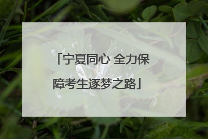 宁夏同心 全力保障考生逐梦之路