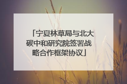 宁夏林草局与北大碳中和研究院签署战略合作框架协议