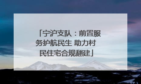宁沪支队：前置服务护航民生 助力村民住宅合规翻建