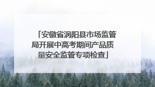 安徽省涡阳县市场监管局开展中高考期间产品质量安全监管专项检查