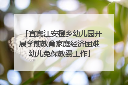 宜宾江安橙乡幼儿园开展学前教育家庭经济困难幼儿免保教费工作