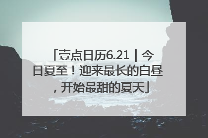 壹点日历6.21｜今日夏至！迎来最长的白昼，开始最甜的夏天