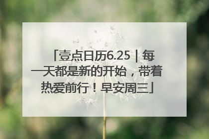 壹点日历6.25｜每一天都是新的开始，带着热爱前行！早安周三