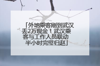 外地乘客刚到武汉丢2万现金！武汉乘客与工作人员联动 半小时完璧归赵